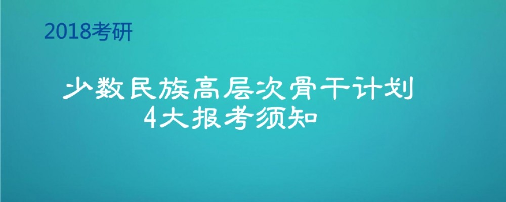 2018考研:少数民族高层次骨干计划4大报考须